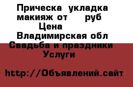 Прическа, укладка, макияж от 600 руб. › Цена ­ 600 - Владимирская обл. Свадьба и праздники » Услуги   